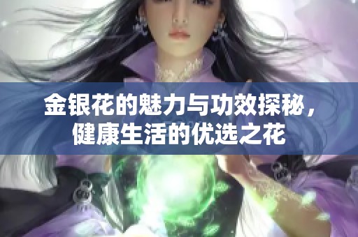 金銀花的魅力與功效探秘，健康生活的優(yōu)選之花