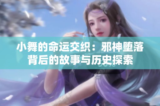 小舞的命運(yùn)交織：邪神墮落背后的故事與歷史探索
