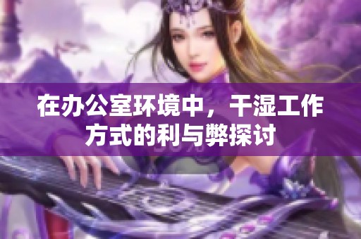 在辦公室環(huán)境中，干濕工作方式的利與弊探討