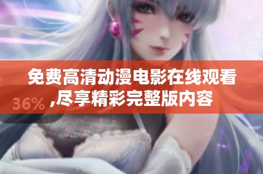 免費高清動漫電影在線觀看,盡享精彩完整版內(nèi)容