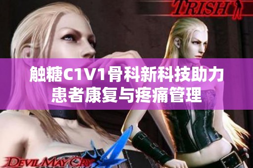 觸糖C1V1骨科新科技助力患者康復(fù)與疼痛管理