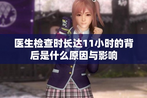 醫(yī)生檢查時長達11小時的背后是什么原因與影響