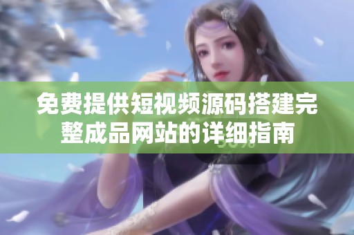 免費(fèi)提供短視頻源碼搭建完整成品網(wǎng)站的詳細(xì)指南