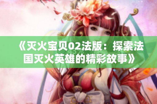 《滅火寶貝02法版：探索法國滅火英雄的精彩故事》