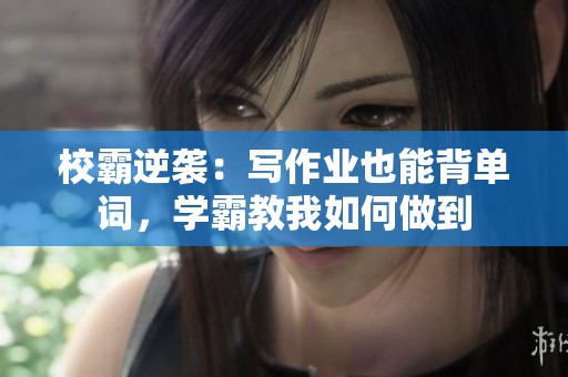 校霸逆襲：寫作業(yè)也能背單詞，學(xué)霸教我如何做到