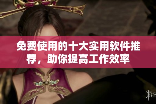 免費(fèi)使用的十大實(shí)用軟件推薦，助你提高工作效率