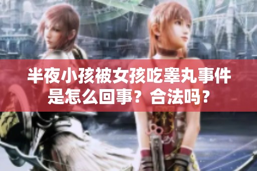 半夜小孩被女孩吃睪丸事件是怎么回事？合法嗎？