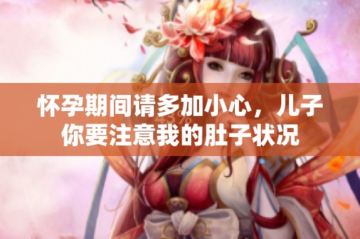 懷孕期間請(qǐng)多加小心，兒子你要注意我的肚子狀況
