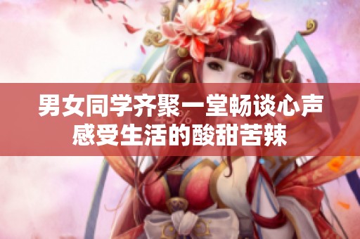 男女同學(xué)齊聚一堂暢談心聲感受生活的酸甜苦辣
