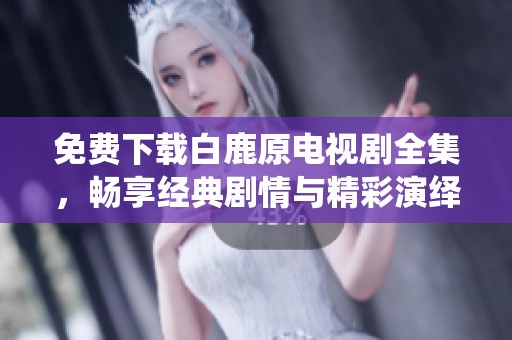 免費(fèi)下載白鹿原電視劇全集，暢享經(jīng)典劇情與精彩演繹