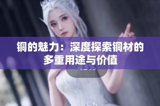 銅的魅力：深度探索銅材的多重用途與價(jià)值