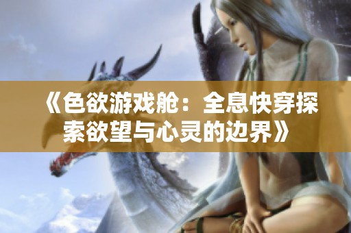 《色欲游戲艙：全息快穿探索欲望與心靈的邊界》
