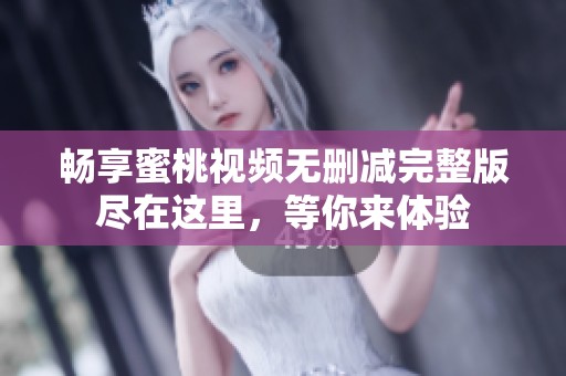 暢享蜜桃視頻無刪減完整版盡在這里，等你來體驗