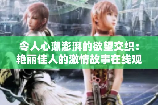 令人心潮澎湃的欲望交織：艷麗佳人的激情故事在線觀賞