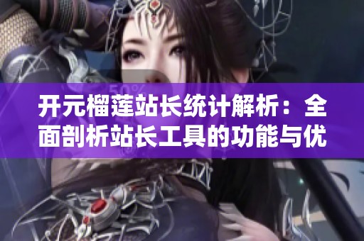 開元榴蓮站長統(tǒng)計解析：全面剖析站長工具的功能與優(yōu)勢