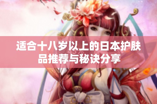 適合十八歲以上的日本護膚品推薦與秘訣分享