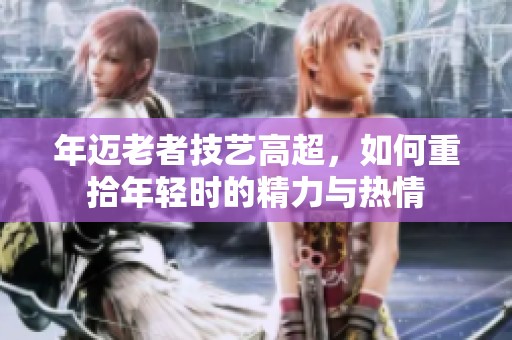 年邁老者技藝高超，如何重拾年輕時的精力與熱情