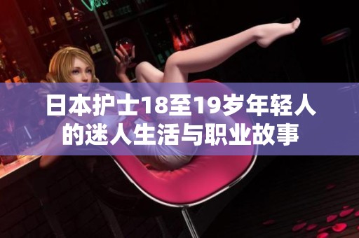 日本護(hù)士18至19歲年輕人的迷人生活與職業(yè)故事