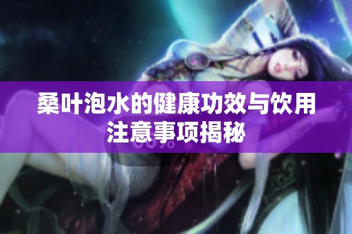 桑葉泡水的健康功效與飲用注意事項揭秘