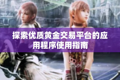 探索優(yōu)質黃金交易平臺的應用程序使用指南