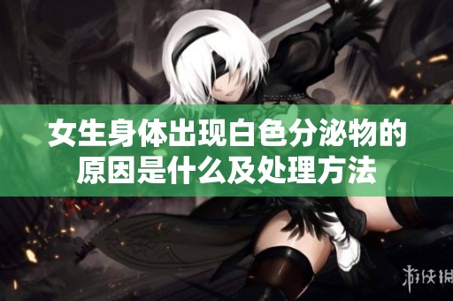 女生身體出現(xiàn)白色分泌物的原因是什么及處理方法