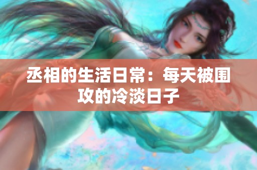 丞相的生活日常：每天被圍攻的冷淡日子