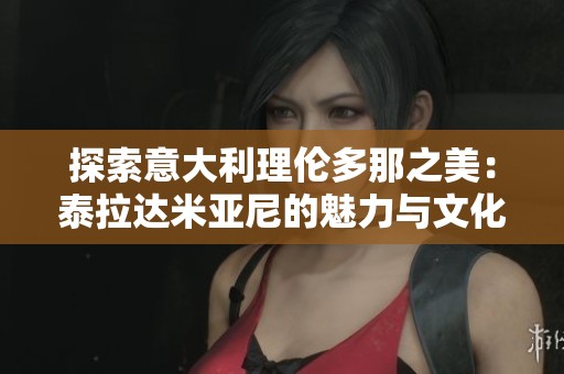 探索意大利理倫多那之美：泰拉達(dá)米亞尼的魅力與文化述評(píng)
