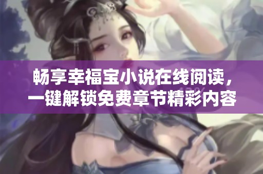 暢享幸福寶小說在線閱讀，一鍵解鎖免費章節(jié)精彩內容