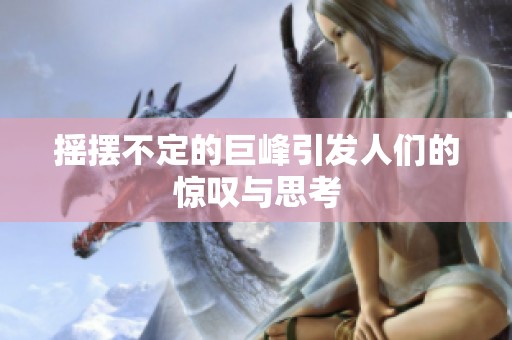 搖擺不定的巨峰引發(fā)人們的驚嘆與思考