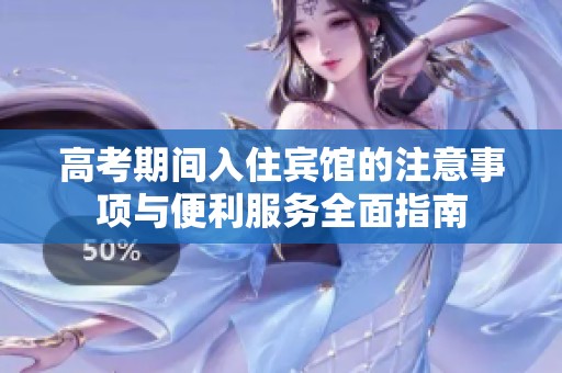 高考期間入住賓館的注意事項與便利服務全面指南