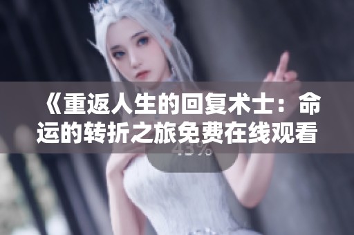 《重返人生的回復(fù)術(shù)士：命運(yùn)的轉(zhuǎn)折之旅免費(fèi)在線觀看》