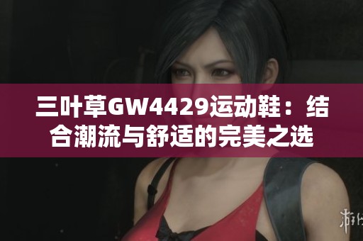 三葉草GW4429運(yùn)動(dòng)鞋：結(jié)合潮流與舒適的完美之選