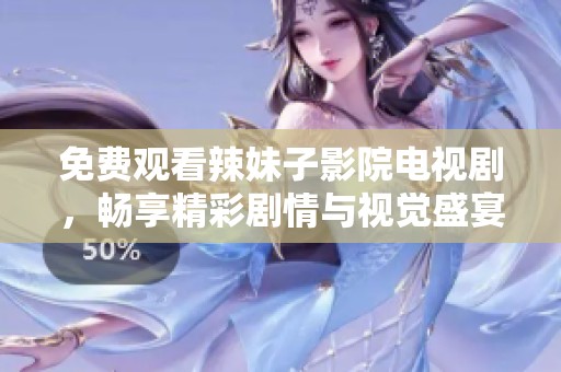 免費觀看辣妹子影院電視劇，暢享精彩劇情與視覺盛宴