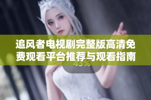 追風(fēng)者電視劇完整版高清免費(fèi)觀看平臺(tái)推薦與觀看指南