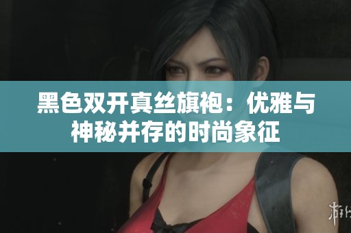 黑色雙開真絲旗袍：優(yōu)雅與神秘并存的時尚象征