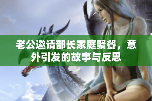 老公邀請部長家庭聚餐，意外引發(fā)的故事與反思