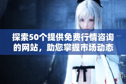 探索50個提供免費行情咨詢的網站，助您掌握市場動態(tài)