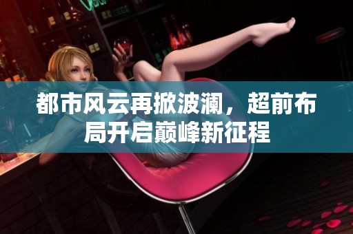都市風(fēng)云再掀波瀾，超前布局開啟巔峰新征程