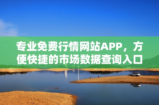 專業(yè)免費(fèi)行情網(wǎng)站APP，方便快捷的市場數(shù)據(jù)查詢?nèi)肟? title=
