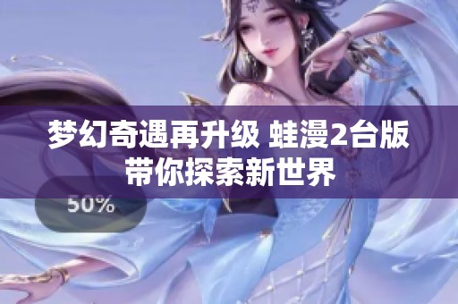 夢(mèng)幻奇遇再升級(jí) 蛙漫2臺(tái)版帶你探索新世界