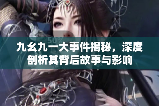 九幺九一大事件揭秘，深度剖析其背后故事與影響