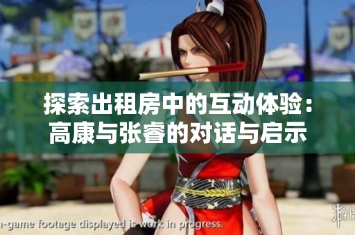 探索出租房中的互動(dòng)體驗(yàn)：高康與張睿的對(duì)話與啟示