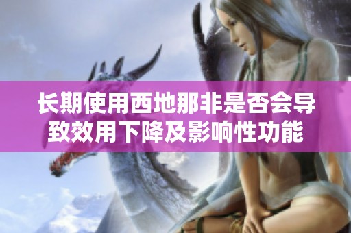 長期使用西地那非是否會(huì)導(dǎo)致效用下降及影響性功能