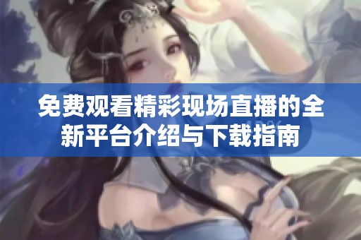 免費觀看精彩現(xiàn)場直播的全新平臺介紹與下載指南