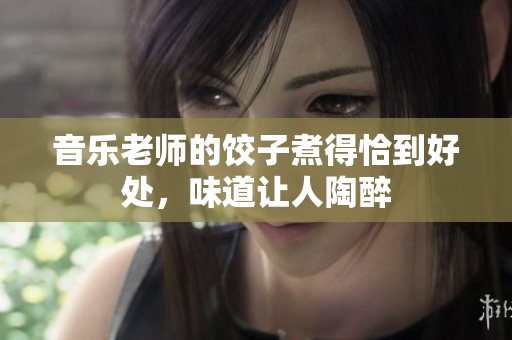音樂老師的餃子煮得恰到好處，味道讓人陶醉
