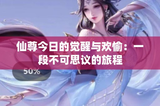 仙尊今日的覺醒與歡愉：一段不可思議的旅程