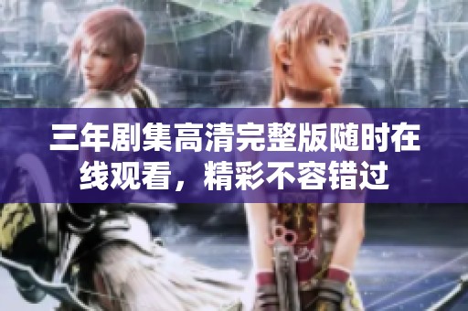 三年劇集高清完整版隨時在線觀看，精彩不容錯過