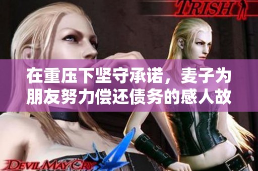 在重壓下堅(jiān)守承諾，麥子為朋友努力償還債務(wù)的感人故事