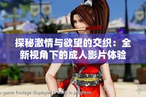 探秘激情與欲望的交織：全新視角下的成人影片體驗(yàn)