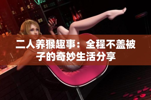 二人養(yǎng)猴趣事：全程不蓋被子的奇妙生活分享